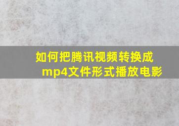 如何把腾讯视频转换成mp4文件形式播放电影