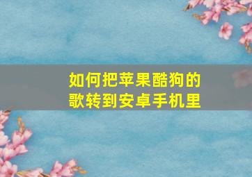 如何把苹果酷狗的歌转到安卓手机里