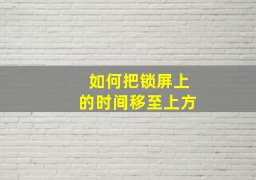 如何把锁屏上的时间移至上方