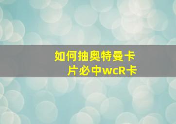 如何抽奥特曼卡片必中wcR卡