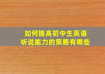 如何提高初中生英语听说能力的策略有哪些