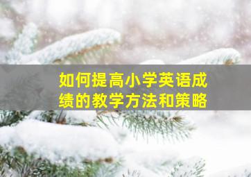 如何提高小学英语成绩的教学方法和策略