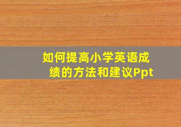 如何提高小学英语成绩的方法和建议Ppt