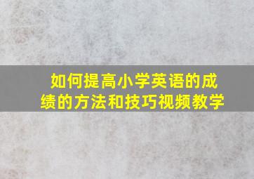 如何提高小学英语的成绩的方法和技巧视频教学