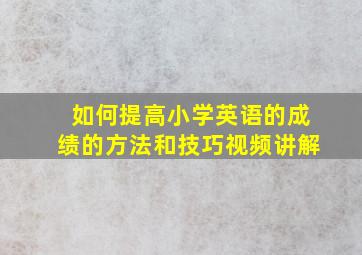 如何提高小学英语的成绩的方法和技巧视频讲解