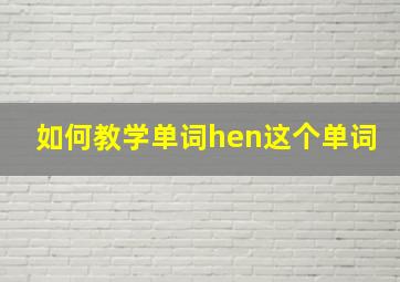 如何教学单词hen这个单词