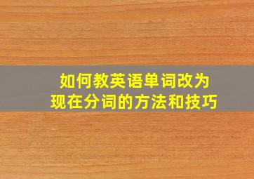 如何教英语单词改为现在分词的方法和技巧