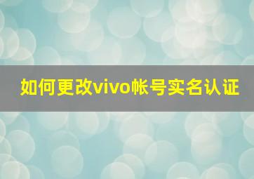 如何更改vivo帐号实名认证