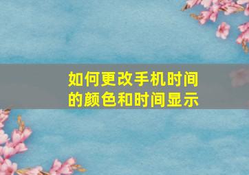 如何更改手机时间的颜色和时间显示