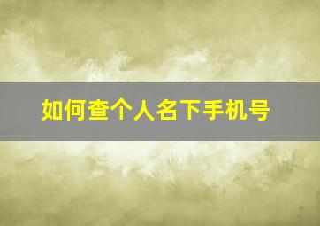 如何查个人名下手机号