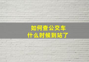 如何查公交车什么时候到站了