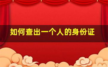 如何查出一个人的身份证