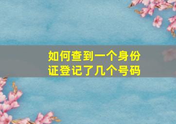 如何查到一个身份证登记了几个号码