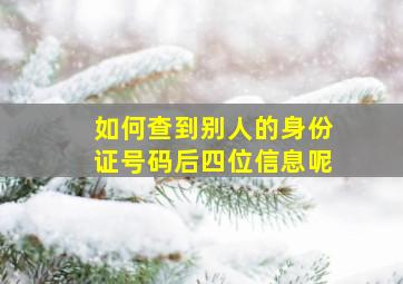 如何查到别人的身份证号码后四位信息呢