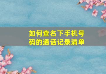 如何查名下手机号码的通话记录清单