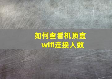 如何查看机顶盒wifi连接人数