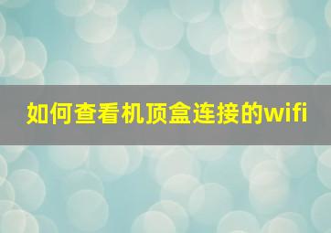 如何查看机顶盒连接的wifi