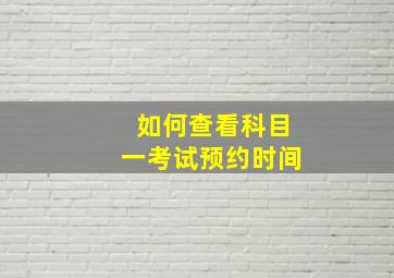 如何查看科目一考试预约时间