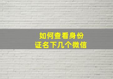 如何查看身份证名下几个微信