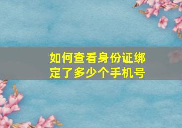 如何查看身份证绑定了多少个手机号