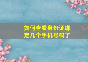 如何查看身份证绑定几个手机号码了