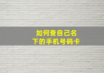 如何查自己名下的手机号码卡