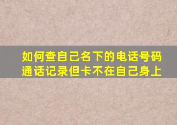 如何查自己名下的电话号码通话记录但卡不在自己身上