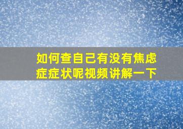 如何查自己有没有焦虑症症状呢视频讲解一下