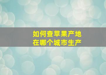 如何查苹果产地在哪个城市生产