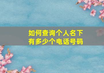 如何查询个人名下有多少个电话号码