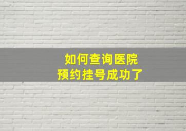 如何查询医院预约挂号成功了