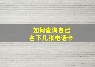 如何查询自己名下几张电话卡