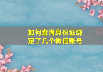 如何查询身份证绑定了几个微信账号