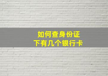 如何查身份证下有几个银行卡