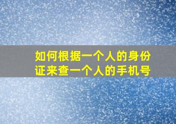 如何根据一个人的身份证来查一个人的手机号