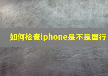 如何检查iphone是不是国行