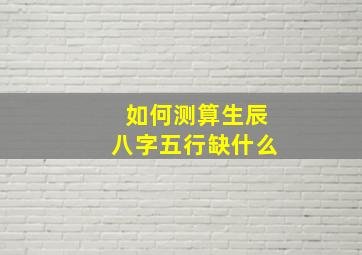 如何测算生辰八字五行缺什么