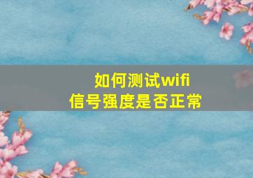 如何测试wifi信号强度是否正常