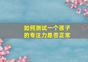 如何测试一个孩子的专注力是否正常