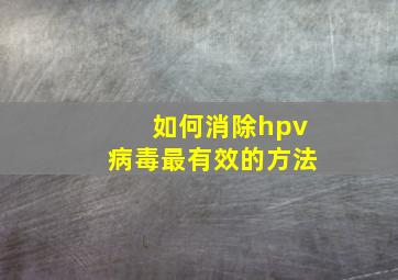 如何消除hpv病毒最有效的方法