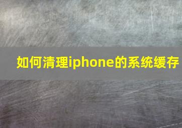 如何清理iphone的系统缓存