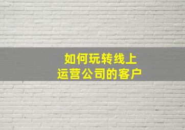 如何玩转线上运营公司的客户