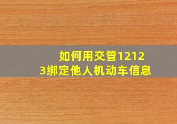 如何用交管12123绑定他人机动车信息