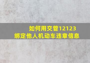 如何用交管12123绑定他人机动车违章信息