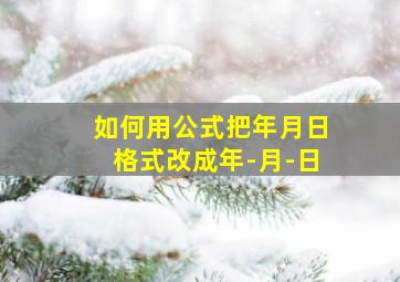 如何用公式把年月日格式改成年-月-日