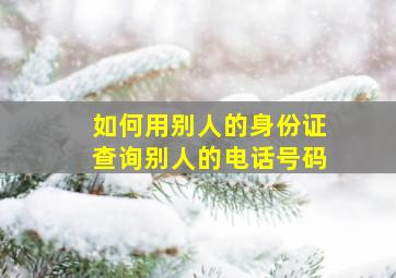 如何用别人的身份证查询别人的电话号码