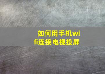 如何用手机wifi连接电视投屏