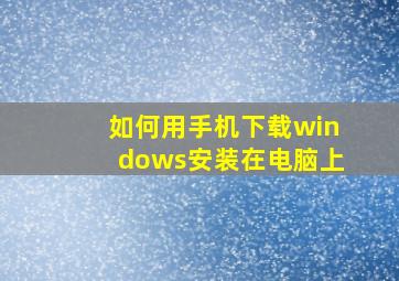 如何用手机下载windows安装在电脑上