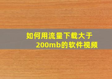 如何用流量下载大于200mb的软件视频