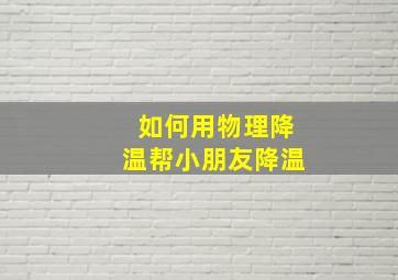 如何用物理降温帮小朋友降温